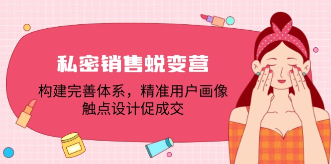私密销售蜕变营：构建完善体系，精准用户画像，触点设计促成交-知芽创业社