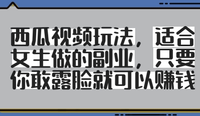 西瓜视频玩法，适合女生做的副业，只要你敢露脸就有收益-知芽创业社