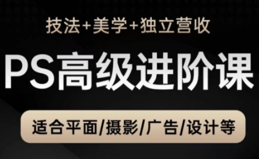 PS高级后期进阶课(技法+美学+独立营收)，适合平面摄影广告设计等-知芽创业社