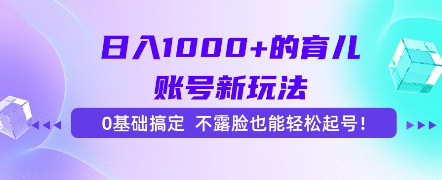 日入1000+的育儿账号新玩法，0基础搞定，不露脸也能轻松起号！-知芽创业社
