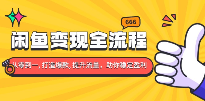 闲鱼变现全流程：你从零到一, 打造爆款, 提升流量，助你稳定盈利-知芽创业社