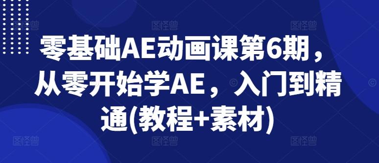 零基础AE动画课第6期，从零开始学AE，入门到精通(教程+素材)-知芽创业社