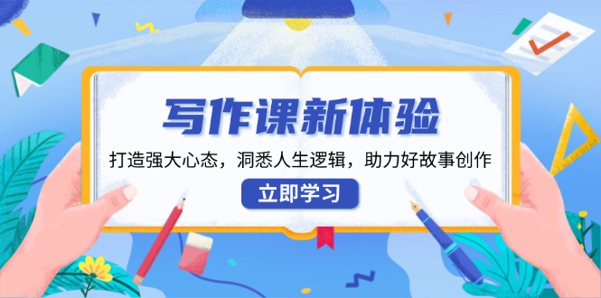 写作课新体验，打造强大心态，洞悉人生逻辑，助力好故事创作-知芽创业社