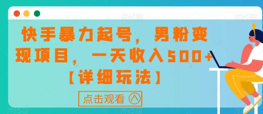 快手暴力起号，男粉变现项目，一天收入500+【详细玩法】【揭秘】-知芽创业社