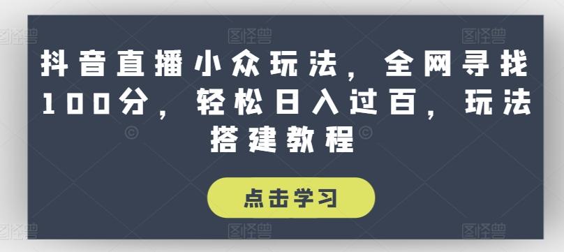 抖音直播小众玩法，全网寻找100分，轻松日入过百，玩法搭建教程【揭秘】-知芽创业社