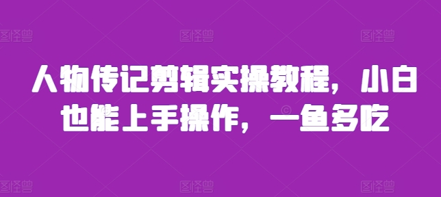 人物传记剪辑实操教程，小白也能上手操作，一鱼多吃-知芽创业社
