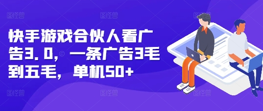 快手游戏合伙人看广告3.0，一条广告3毛到五毛，单机50+【揭秘】-知芽创业社