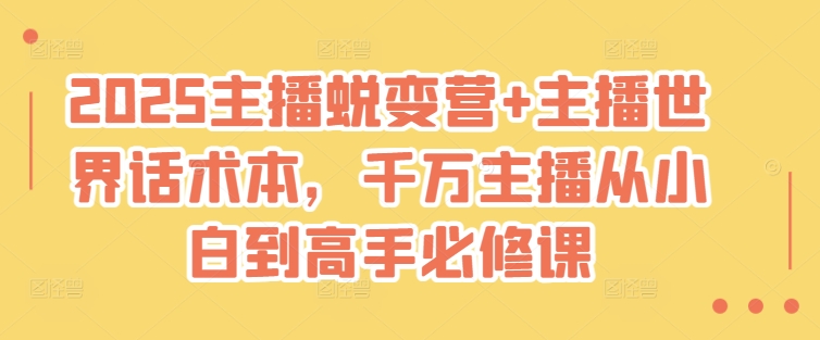 2025主播蜕变营+主播世界话术本，千万主播从小白到高手必修课-知芽创业社