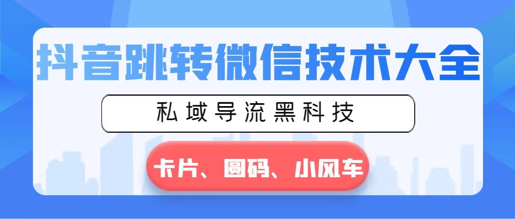 抖音跳转微信技术大全，私域导流黑科技—卡片圆码小风车-知芽创业社