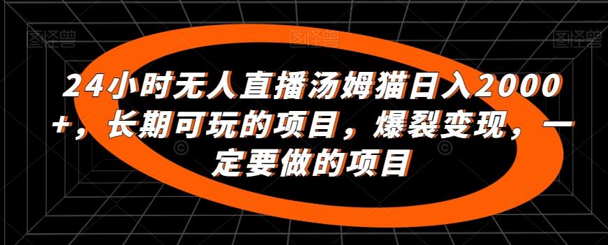 24小时无人直播汤姆猫日入2000+，长期可玩的项目，爆裂变现，一定要做的项目【揭秘】-知芽创业社