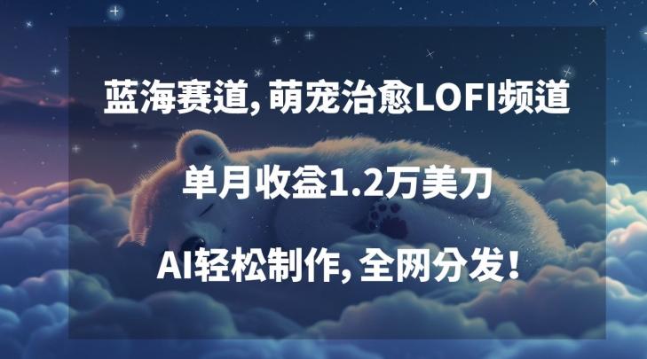 蓝海赛道，萌宠治愈LOFI频道，单月收益1.2万美刀，AI轻松制作，全网分发【揭秘】-知芽创业社