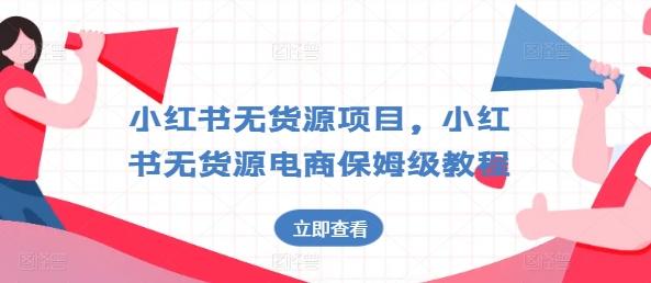 小红书无货源项目，小红书无货源电商保姆级教程【揭秘】-知芽创业社