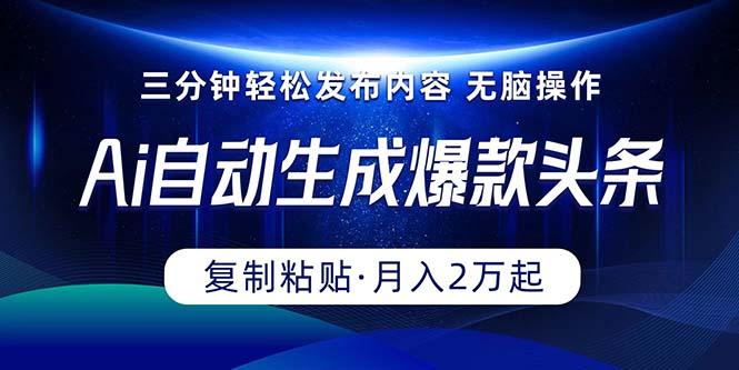 Ai一键自动生成爆款头条，三分钟快速生成，复制粘贴即可完成， 月入2万+-知芽创业社