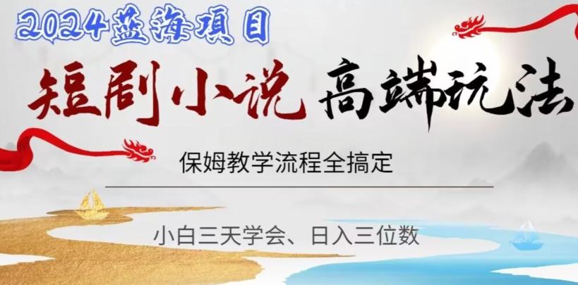 短剧高端玩法，保姆教学全搞定，小白日入三位数【揭秘】-知芽创业社