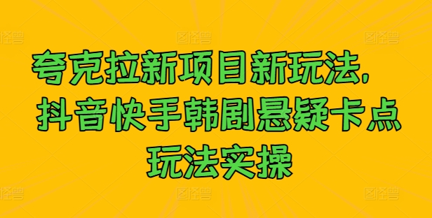 夸克拉新项目新玩法， 抖音快手韩剧悬疑卡点玩法实操-知芽创业社