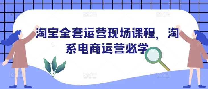淘宝全套运营现场课程，淘系电商运营必学-知芽创业社