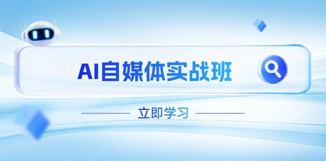 AI自媒体实战班，突破账号运营瓶颈，PR剪辑+剪映教程全流程覆盖-知芽创业社