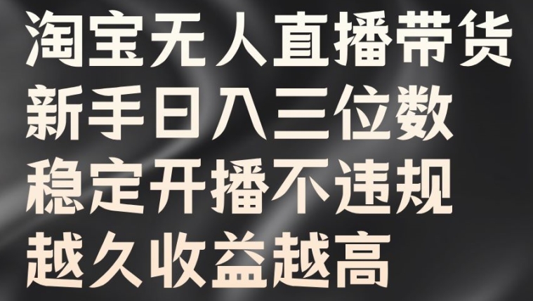 淘宝无人直播带货，新手日入三位数，稳定开播不违规，越久收益越高【揭秘】-知芽创业社