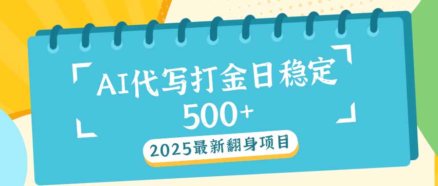 2025最新AI打金代写日稳定500+:2025最新翻身项目-知芽创业社