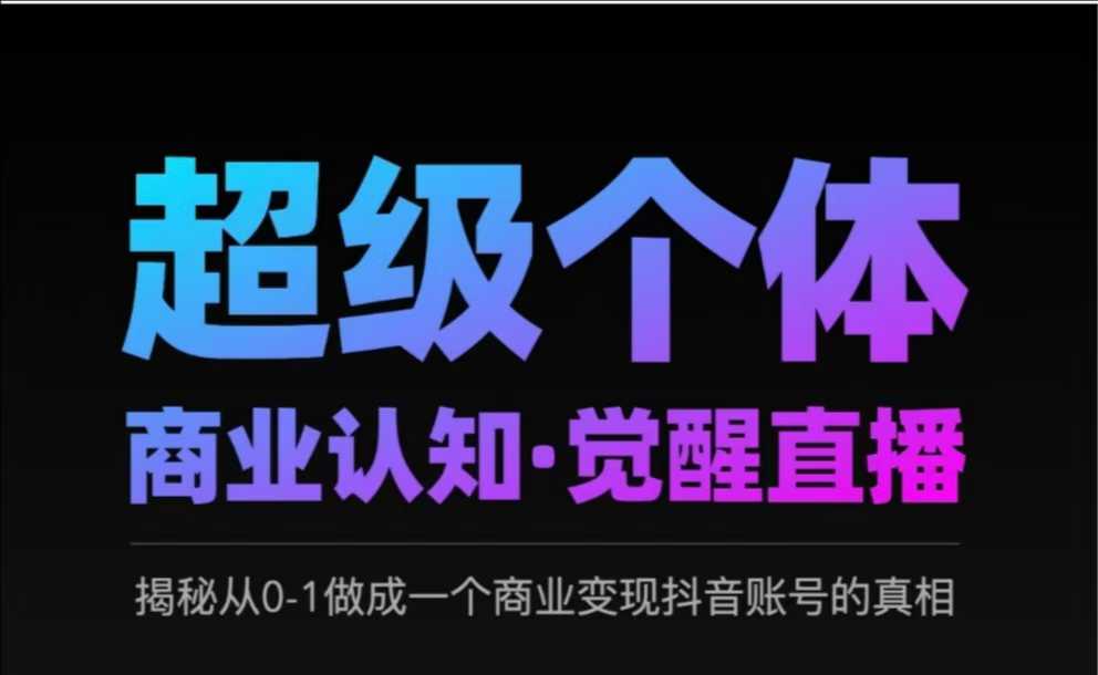 2025超级个体商业认知·觉醒直播，揭秘从0-1做成一个商业变现抖音账号的真相-知芽创业社