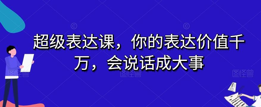 超级表达课，你的表达价值千万，会说话成大事-知芽创业社