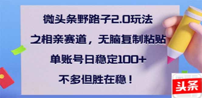 微头条野路子2.0玩法之相亲赛道，无脑搬砖复制粘贴，单账号日稳定300+…-知芽创业社