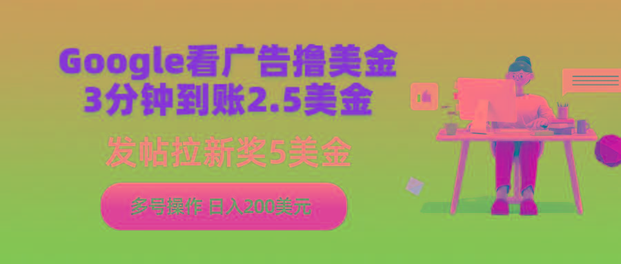 (9678期)Google看广告撸美金，3分钟到账2.5美金，发帖拉新5美金，多号操作，日入...-知芽创业社