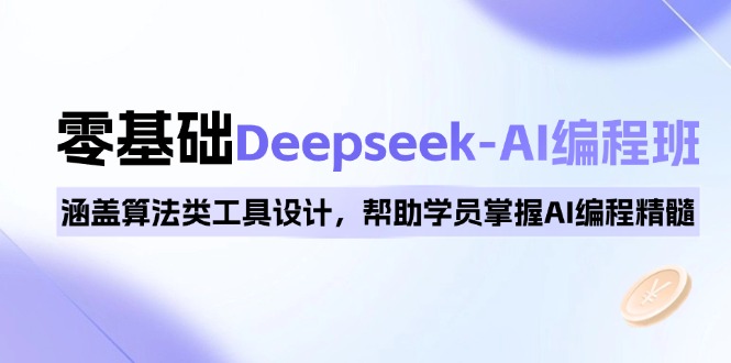 0基础Deepseek-AI编程班,涵盖算法类工具设计,帮助学员掌握AI编程精髓-知芽创业社