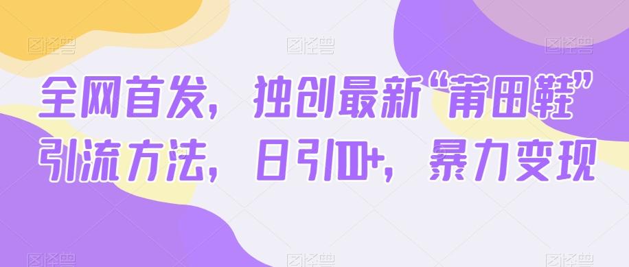 全网首发，独创最新“莆田鞋”引流方法，日引100+，暴力变现-知芽创业社