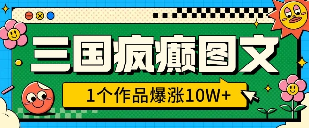 三国疯癫图文，1个作品爆涨10W+，3分钟教会你，趁着风口无脑冲(附详细教学)-知芽创业社