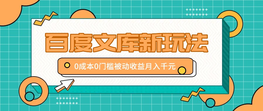 百度文库新玩法，0成本0门槛，新手小白也可以布局操作，被动收益月入千元-知芽创业社