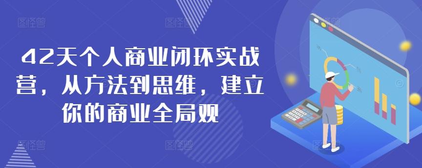 42天个人商业闭环实战营，从方法到思维，建立你的商业全局观-知芽创业社