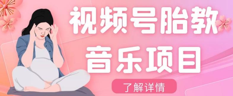 视频号胎教音乐项目，操作简单，0成本利润自己定，单日300+-知芽创业社