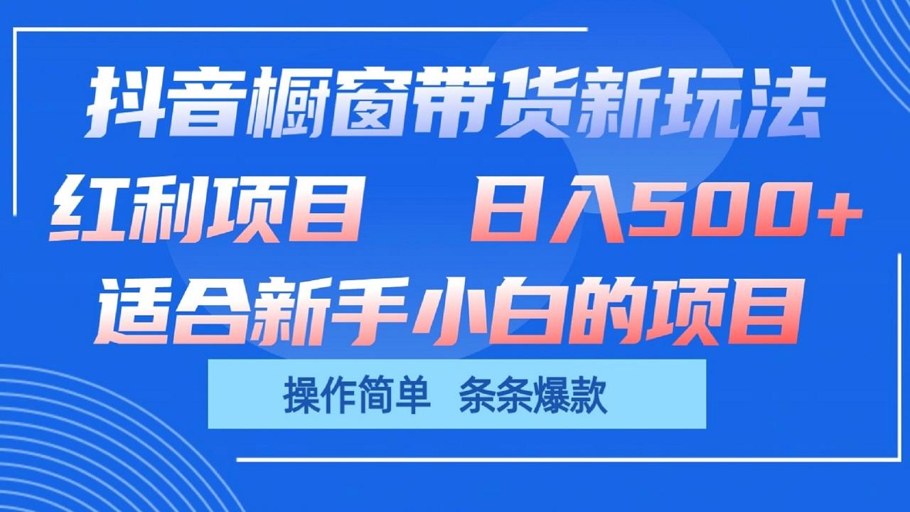 抖音橱窗带货新玩法，单日收益500+，操作简单，条条爆款-知芽创业社