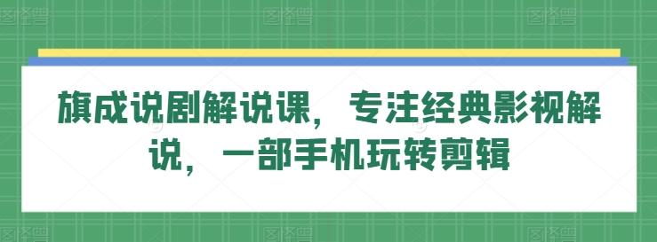 旗成说剧解说课，专注经典影视解说，一部手机玩转剪辑-知芽创业社