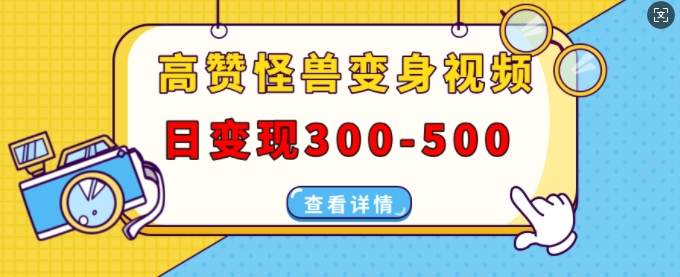 高赞怪兽变身视频制作，日变现300-500，多平台发布(抖音、视频号、小红书)-知芽创业社