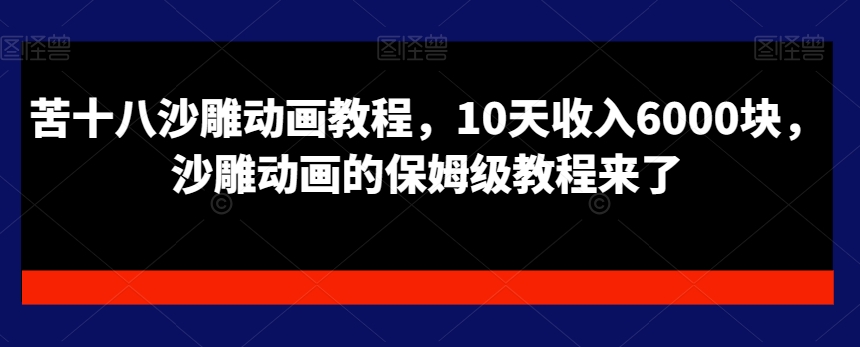 苦十八沙雕动画教程，10天收入6000块，沙雕动画的保姆级教程来了-知芽创业社