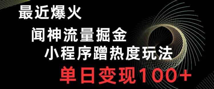 最近爆火闻神流量掘金，小程序蹭热度玩法，单日变现100+-知芽创业社