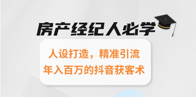 房产经纪人必学：人设打造，精准引流，年入百万的抖音获客术-知芽创业社
