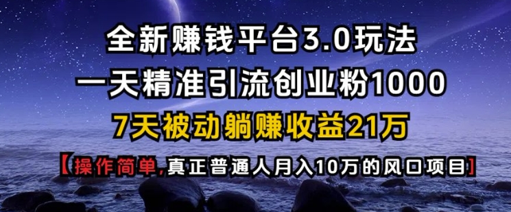 全新赚钱平台3.0玩法一天精准引流创业粉1000.7天被动躺Z收益21W【仅揭秘】-知芽创业社