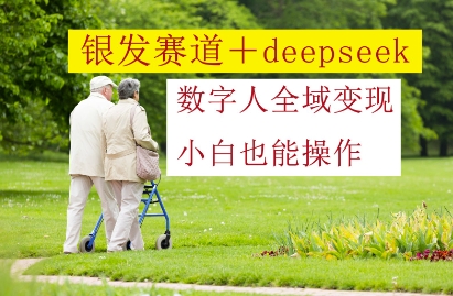 银发赛道+deepseek数字人全域变现，小白也能操作-知芽创业社
