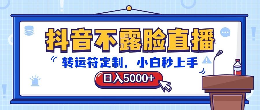 抖音不露脸直播，转运符定制，日入5000+，小白秒上手-知芽创业社
