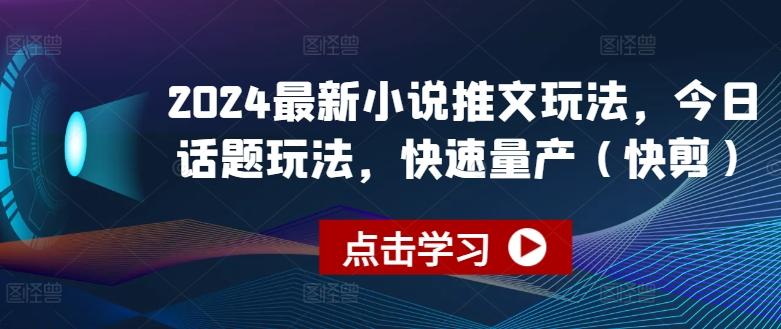 2024最新小说推文玩法，今日话题玩法，快速量产(快剪)-知芽创业社