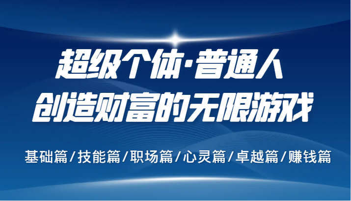超级个体·普通人创造财富的无限游戏，基础篇/技能篇/职场篇/心灵篇/卓越篇/赚钱篇-知芽创业社