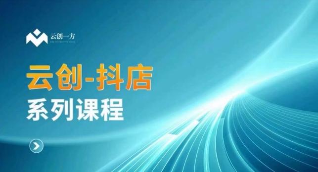 云创一方-抖店系列课，​抖店商城、商品卡、无货源等玩法-知芽创业社