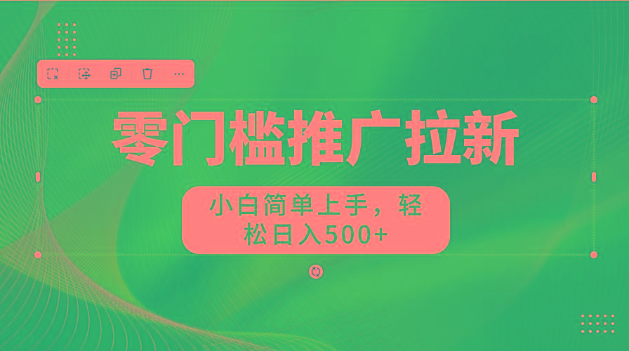 零门槛推广拉新，小白简单上手，轻松日入500+-知芽创业社
