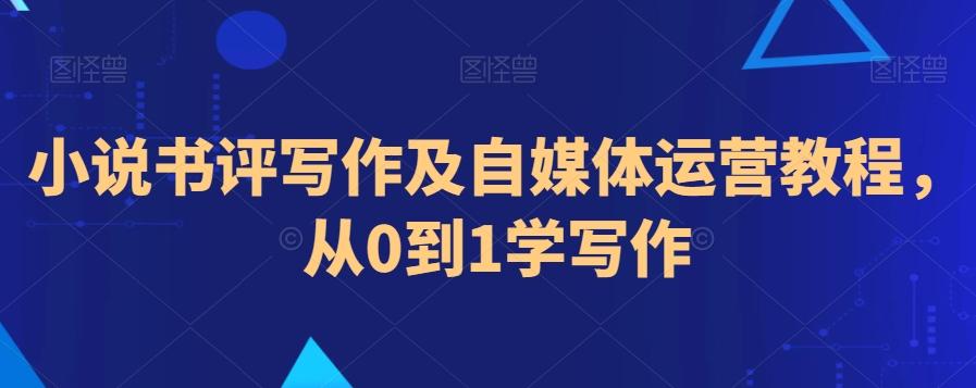 小说书评写作及自媒体运营教程，从0到1学写作-知芽创业社
