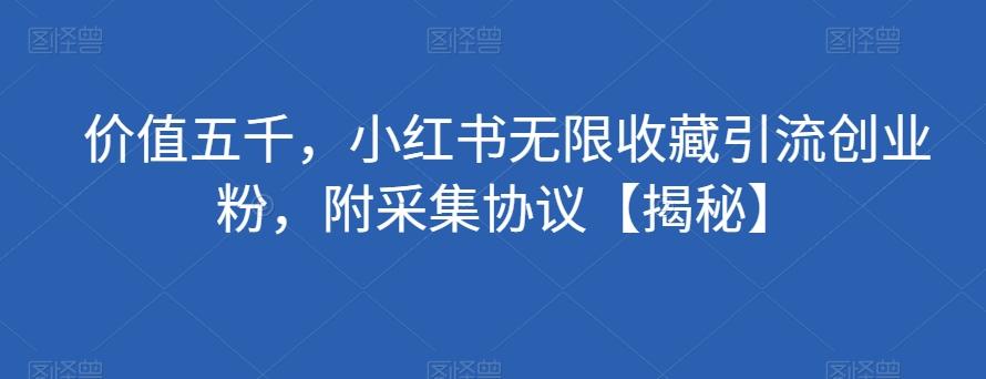价值五千，小红书无限收藏引流创业粉，附采集协议【揭秘】-知芽创业社