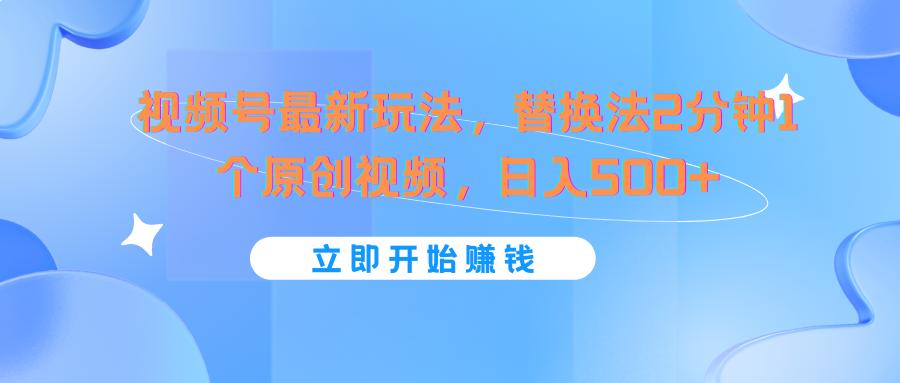 视频号最新玩法，替换法2分钟1个原创视频，日入500+-知芽创业社