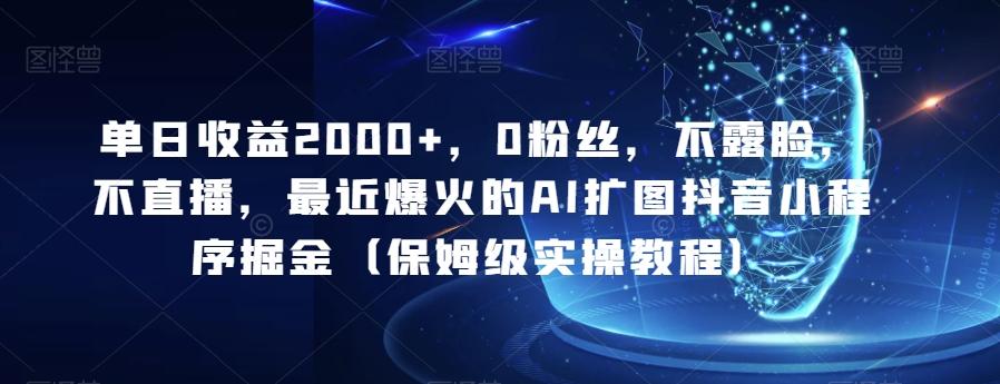 单日收益2000+，0粉丝，不露脸，不直播，最近爆火的AI扩图抖音小程序掘金（保姆级实操教程）-知芽创业社